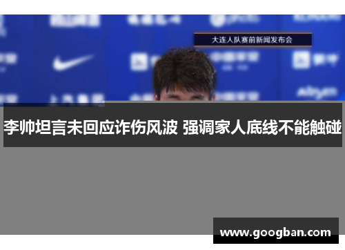 李帅坦言未回应诈伤风波 强调家人底线不能触碰