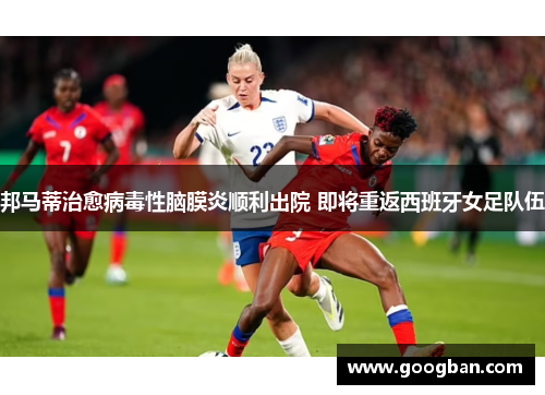 邦马蒂治愈病毒性脑膜炎顺利出院 即将重返西班牙女足队伍