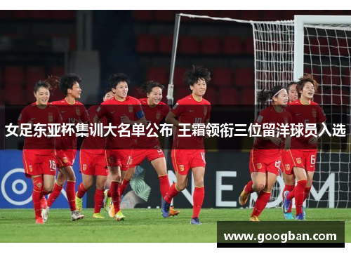 女足东亚杯集训大名单公布 王霜领衔三位留洋球员入选